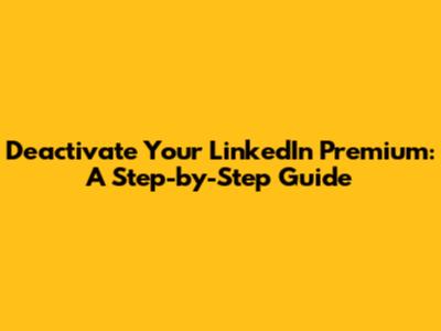 Deactivate Your LinkedIn Premium: A Step-by-Step Guide