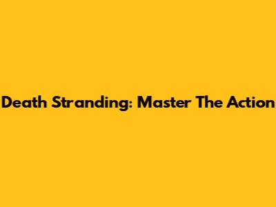 Death Stranding: Master The Action