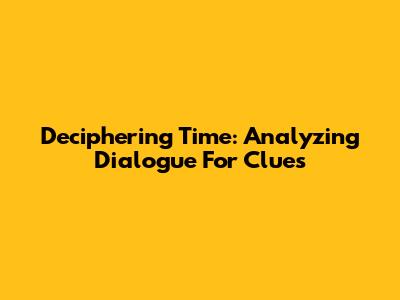 Deciphering Time: Analyzing Dialogue For Clues