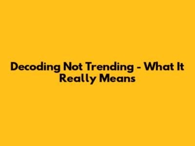 Decoding "Not Trending" - What It Really Means