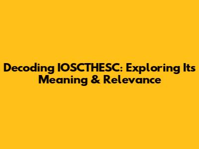 Decoding 'IOSCTHESC': Exploring Its Meaning & Relevance