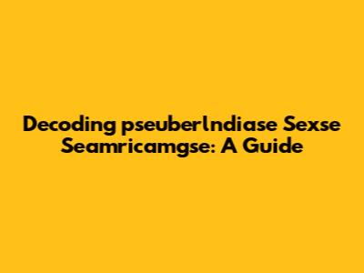 Decoding 'pseuberlndiase Sexse Seamricamgse': A Guide