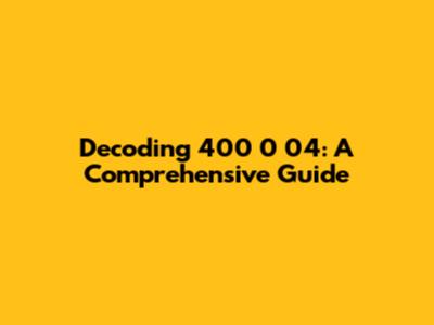 Decoding 400 0 04: A Comprehensive Guide