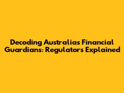 Decoding Australia's Financial Guardians: Regulators Explained