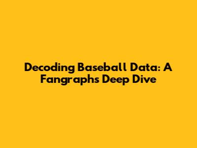 Decoding Baseball Data: A Fangraphs Deep Dive