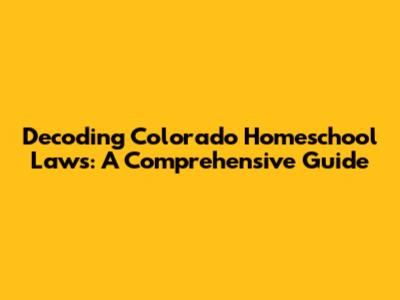 Decoding Colorado Homeschool Laws: A Comprehensive Guide