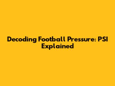 Decoding Football Pressure: PSI Explained