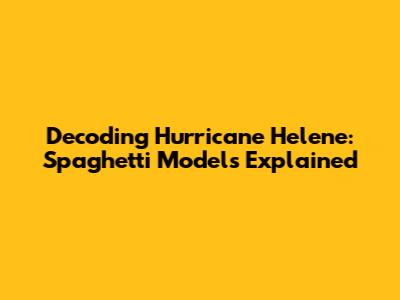 Decoding Hurricane Helene: Spaghetti Models Explained