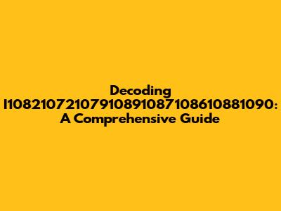 Decoding I10821072107910891087108610881090: A Comprehensive Guide