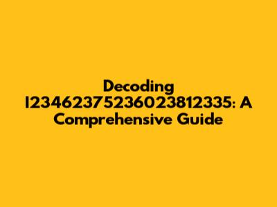 Decoding I23462375236023812335: A Comprehensive Guide