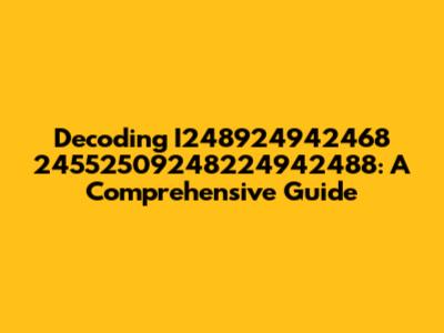 Decoding I248924942468 24552509248224942488: A Comprehensive Guide