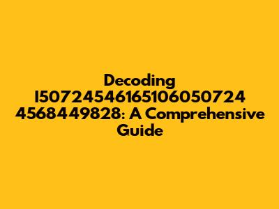 Decoding I50724546165106050724 4568449828: A Comprehensive Guide