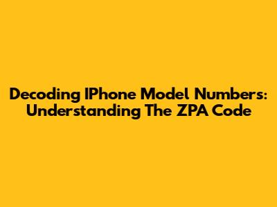 Decoding IPhone Model Numbers: Understanding The ZPA Code