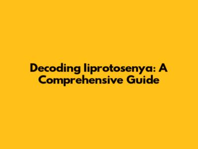 Decoding Iiprotosenya: A Comprehensive Guide