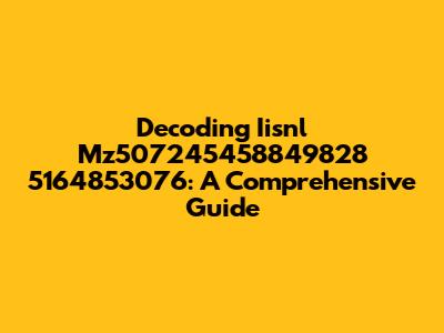 Decoding Iisnl Mz507245458849828 5164853076: A Comprehensive Guide