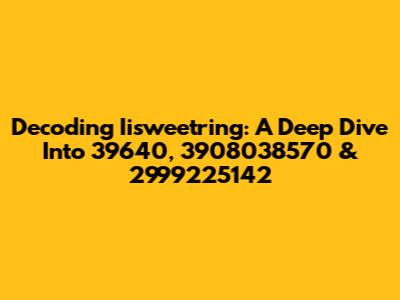 Decoding Iisweetring: A Deep Dive Into 39640, 3908038570 & 2999225142
