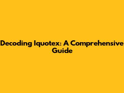 Decoding Iquotex: A Comprehensive Guide