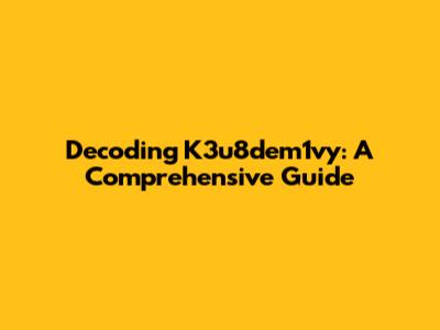 Decoding K3u8dem1vy: A Comprehensive Guide