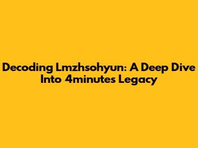 Decoding Lmzhsohyun: A Deep Dive Into 4minute's Legacy