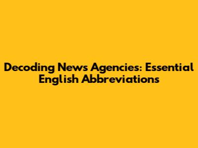 Decoding News Agencies: Essential English Abbreviations