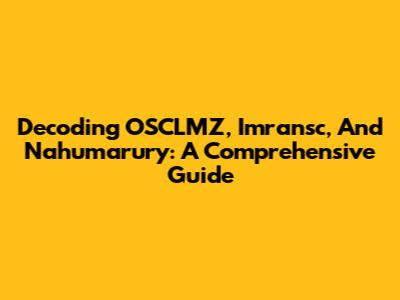 Decoding OSCLMZ, Imransc, And Nahumarury: A Comprehensive Guide