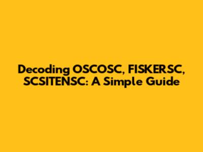 Decoding OSCOSC, FISKERSC, SCSITENSC: A Simple Guide
