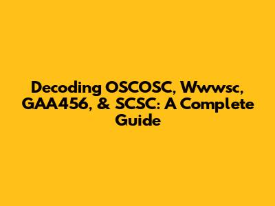 Decoding OSCOSC, Wwwsc, GAA456, & SCSC: A Complete Guide