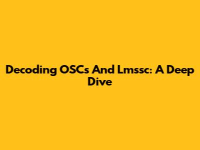 Decoding OSCs And Lmssc: A Deep Dive
