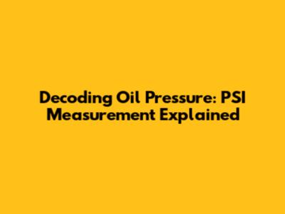 Decoding Oil Pressure: PSI Measurement Explained