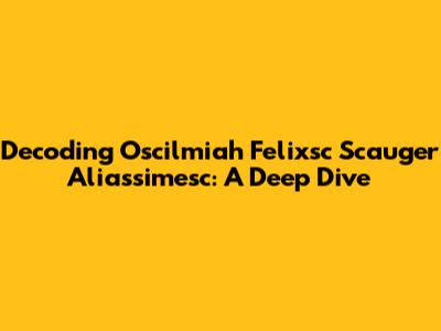 Decoding Oscilmiah Felixsc Scauger Aliassimesc: A Deep Dive