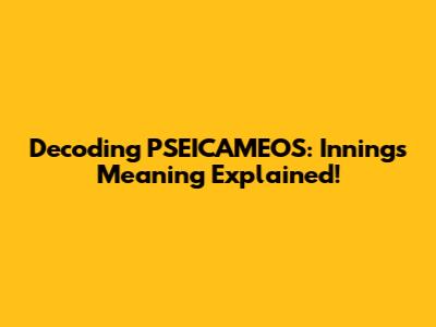 Decoding PSEICAMEOS: Innings Meaning Explained!