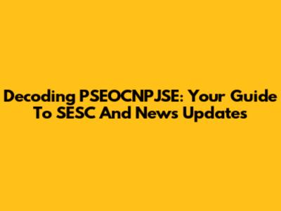 Decoding PSEOCNPJSE: Your Guide To SESC And News Updates