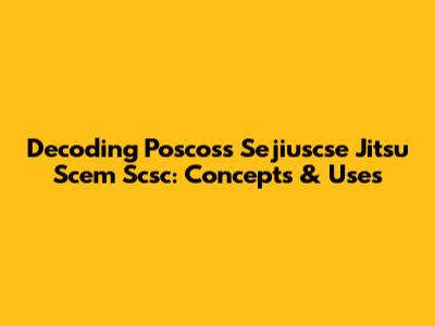 Decoding Poscoss Sejiuscse Jitsu Scem Scsc: Concepts & Uses