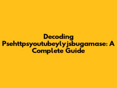 Decoding Psehttpsyoutubeylyjsbugamase: A Complete Guide