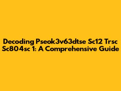 Decoding Pseok3v63dtse Sc12 Trsc Sc804sc 1: A Comprehensive Guide