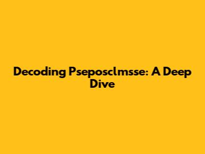 Decoding Pseposclmsse: A Deep Dive