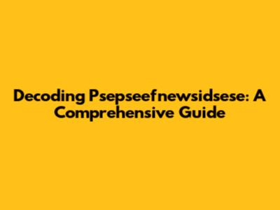 Decoding Psepseefnewsidsese: A Comprehensive Guide