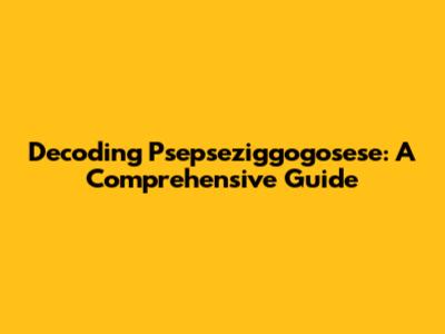 Decoding Psepseziggogosese: A Comprehensive Guide