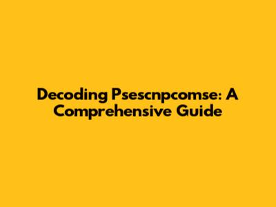 Decoding Psescnpcomse: A Comprehensive Guide