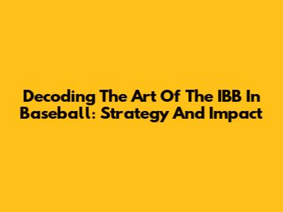 Decoding The Art Of The IBB In Baseball: Strategy And Impact