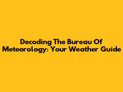 Decoding The Bureau Of Meteorology: Your Weather Guide