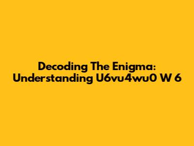 Decoding The Enigma: Understanding U6vu4wu0 W 6