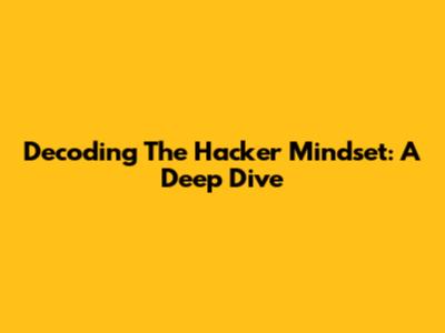 Decoding The Hacker Mindset: A Deep Dive