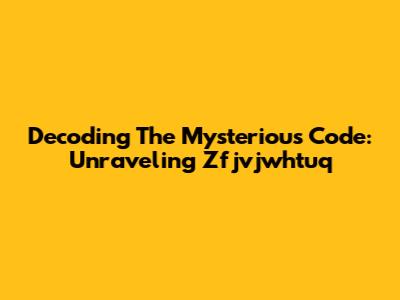 Decoding The Mysterious Code: Unraveling Zfjvjwhtuq