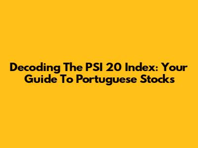 Decoding The PSI 20 Index: Your Guide To Portuguese Stocks
