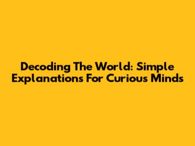 Decoding The World: Simple Explanations For Curious Minds