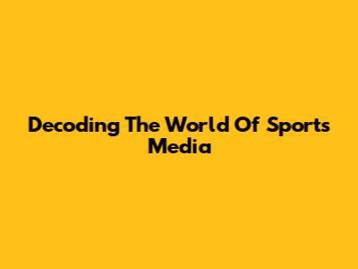 Decoding The World Of Sports Media