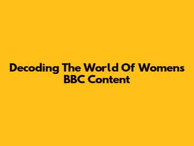 Decoding The World Of Women's BBC Content