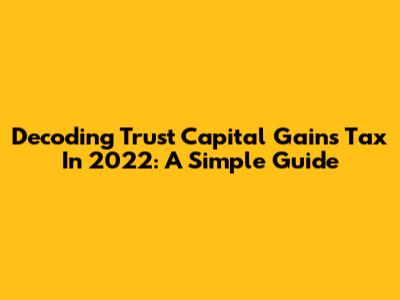Decoding Trust Capital Gains Tax In 2022: A Simple Guide