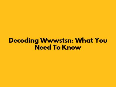 Decoding Wwwstsn: What You Need To Know